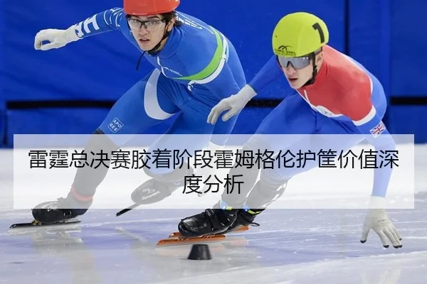 雷霆总决赛胶着阶段霍姆格伦护筐价值深度分析（leyu）