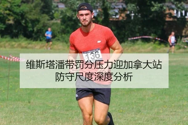 维斯塔潘带罚分压力迎加拿大站 防守尺度深度分析