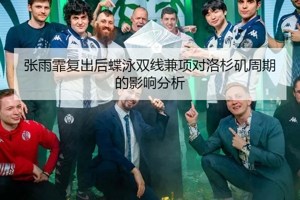 张雨霏复出后蝶泳双线兼项对洛杉矶周期的影响分析